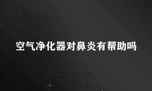 空气净化器对鼻炎有帮助吗