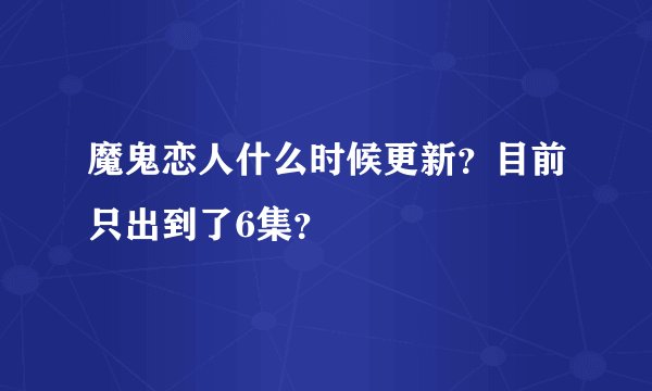 魔鬼恋人什么时候更新？目前只出到了6集？