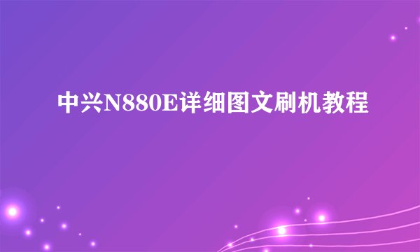 中兴N880E详细图文刷机教程