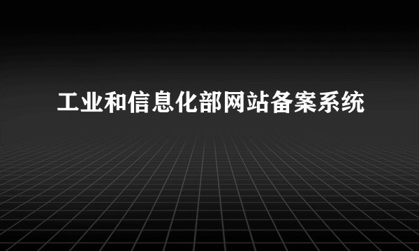 工业和信息化部网站备案系统