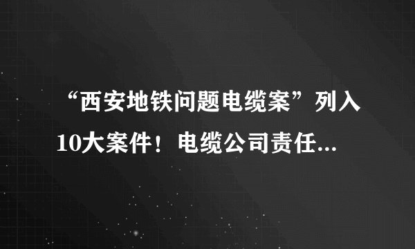 “西安地铁问题电缆案”列入10大案件！电缆公司责任人终审被判无期！