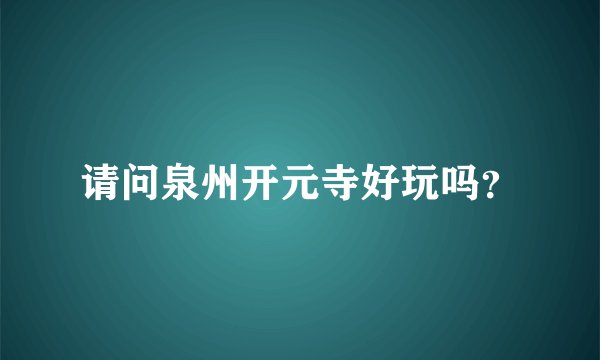 请问泉州开元寺好玩吗？