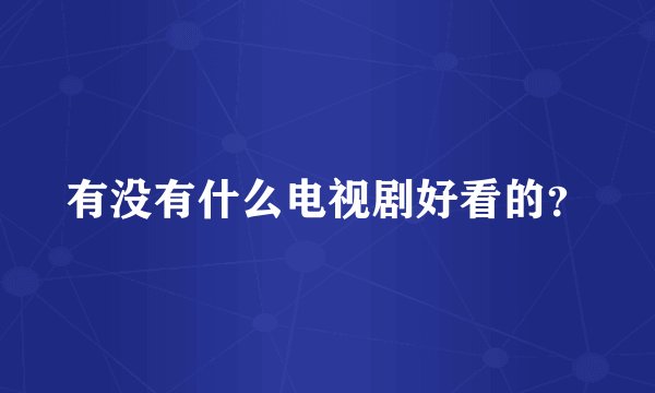 有没有什么电视剧好看的？