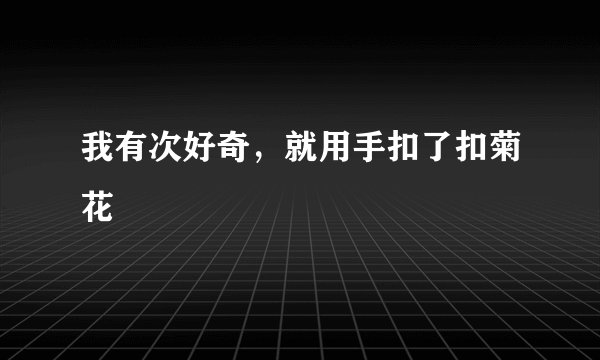 我有次好奇，就用手扣了扣菊花