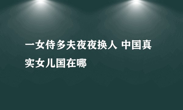 一女侍多夫夜夜换人 中国真实女儿国在哪