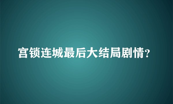 宫锁连城最后大结局剧情？