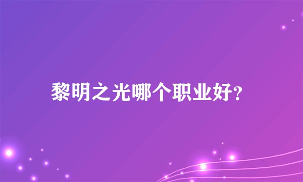 黎明之光哪个职业好？