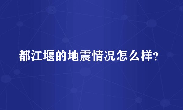 都江堰的地震情况怎么样？