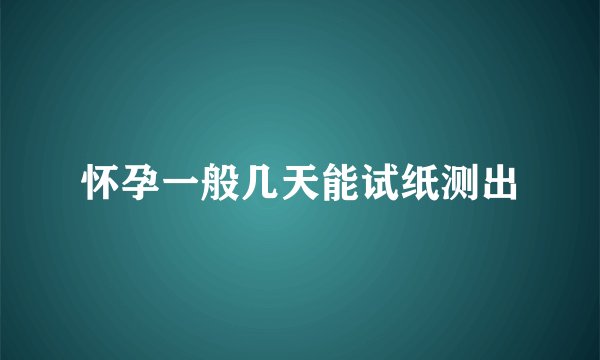 怀孕一般几天能试纸测出