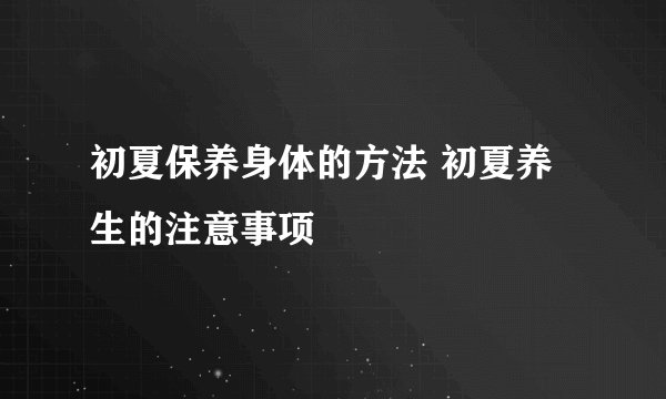 初夏保养身体的方法 初夏养生的注意事项