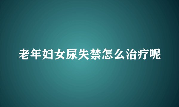 老年妇女尿失禁怎么治疗呢