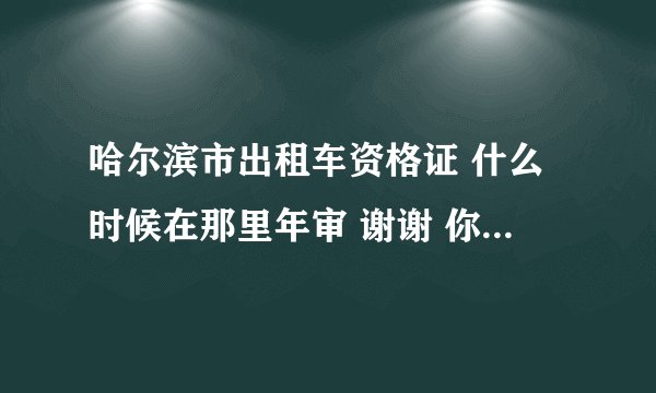 哈尔滨市出租车资格证 什么时候在那里年审 谢谢 你准确的回答
