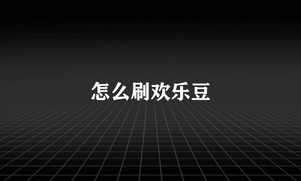 怎么刷欢乐豆