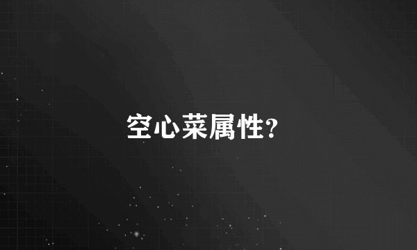 空心菜属性？