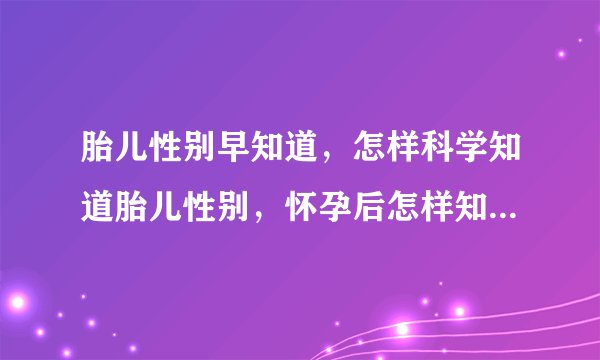 胎儿性别早知道，怎样科学知道胎儿性别，怀孕后怎样知道胎儿男女，尽快知道胎儿性别