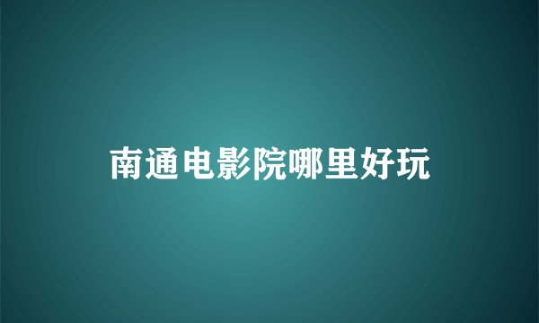 南通电影院哪里好玩