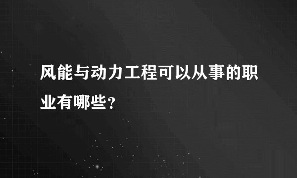 风能与动力工程可以从事的职业有哪些？