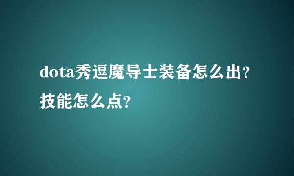 dota秀逗魔导士装备怎么出？技能怎么点？