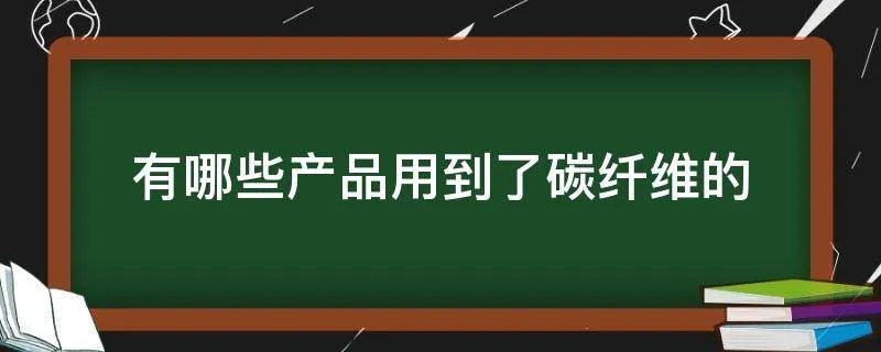有哪些产品用到了碳纤维的