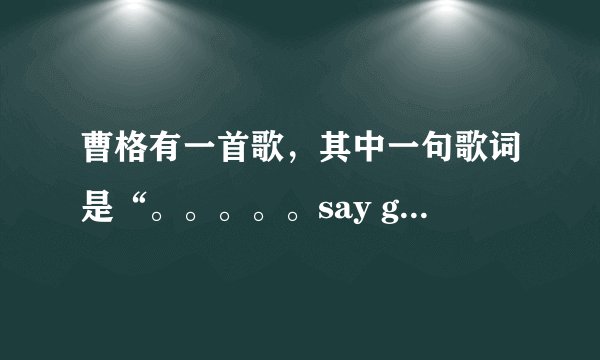 曹格有一首歌,其中一句歌词是“。。。。。say goodbye”求歌名