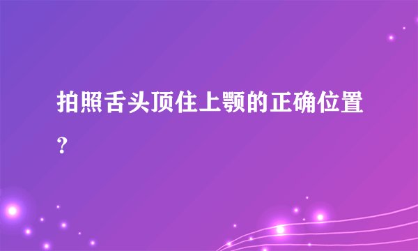 拍照舌头顶住上颚的正确位置？