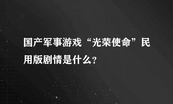 国产军事游戏“光荣使命”民用版剧情是什么？