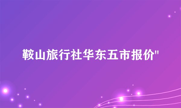 鞍山旅行社华东五市报价