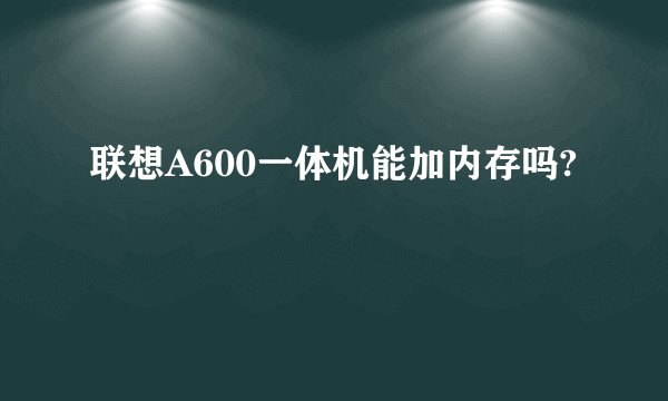 联想A600一体机能加内存吗?