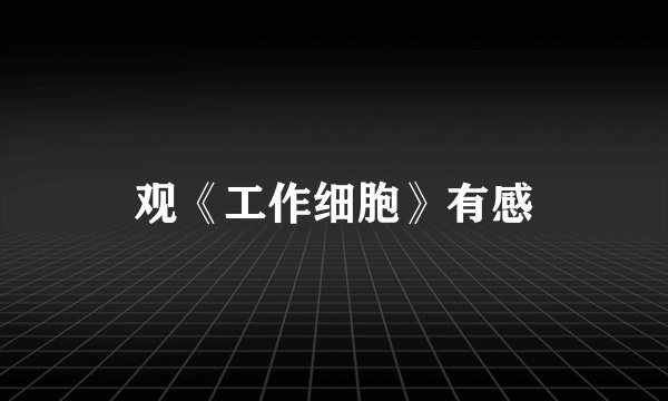 观《工作细胞》有感