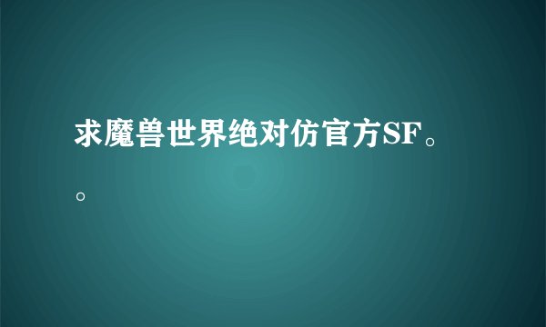 求魔兽世界绝对仿官方SF。。