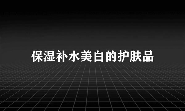 保湿补水美白的护肤品