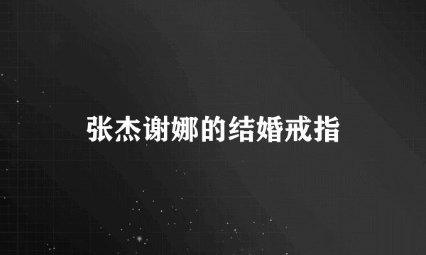 张杰谢娜的结婚戒指