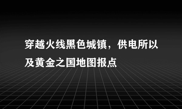 穿越火线黑色城镇，供电所以及黄金之国地图报点