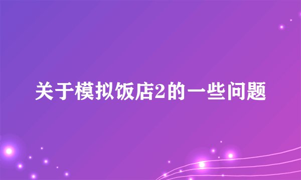 关于模拟饭店2的一些问题