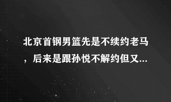 北京首钢男篮先是不续约老马，后来是跟孙悦不解约但又不给报名，这是无情吗？