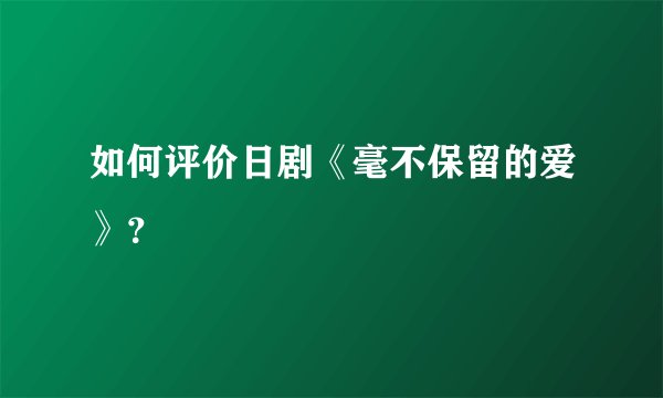 如何评价日剧《毫不保留的爱》？