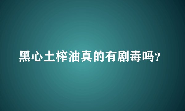 黑心土榨油真的有剧毒吗？