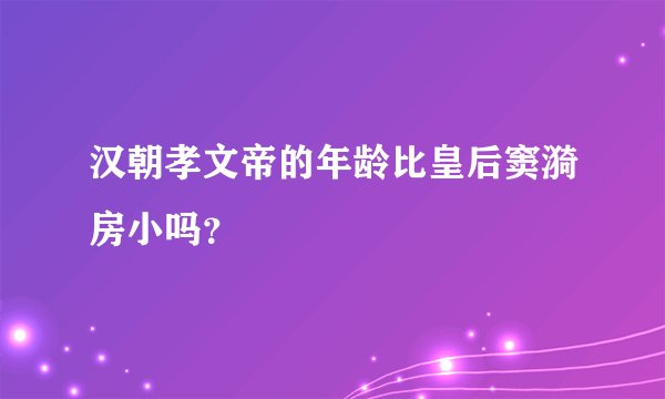 汉朝孝文帝的年龄比皇后窦漪房小吗？