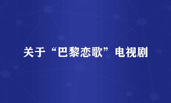 关于“巴黎恋歌”电视剧