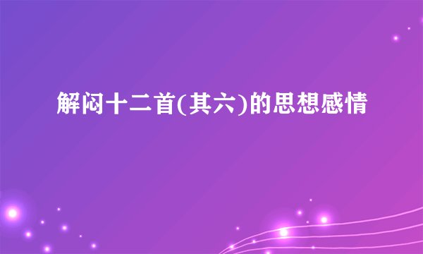 解闷十二首(其六)的思想感情