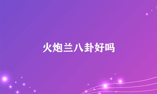 火炮兰八卦好吗