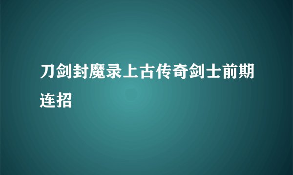 刀剑封魔录上古传奇剑士前期连招