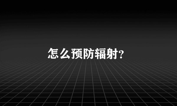 怎么预防辐射？