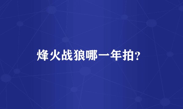 烽火战狼哪一年拍？