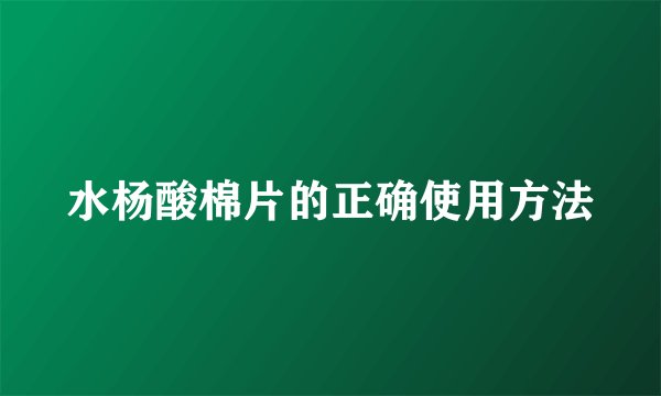 水杨酸棉片的正确使用方法