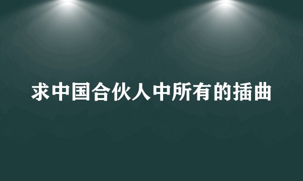 求中国合伙人中所有的插曲