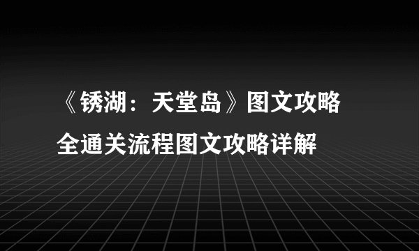《锈湖：天堂岛》图文攻略 全通关流程图文攻略详解