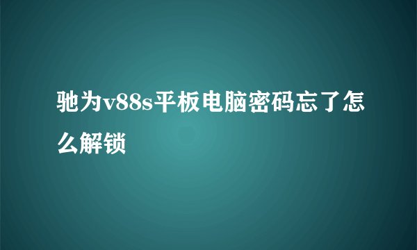 驰为v88s平板电脑密码忘了怎么解锁