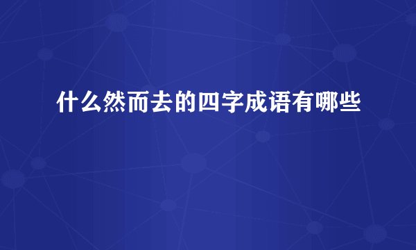 什么然而去的四字成语有哪些