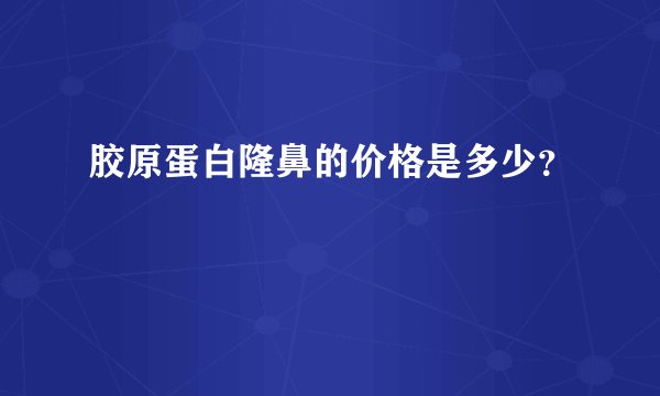 胶原蛋白隆鼻的价格是多少?